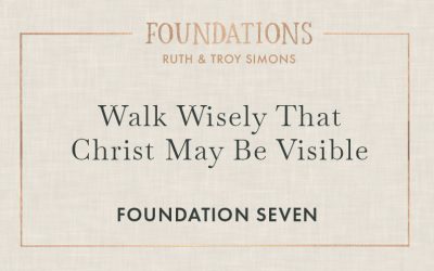 Foundation 7: Walk Wisely That Christ Might Be Visible